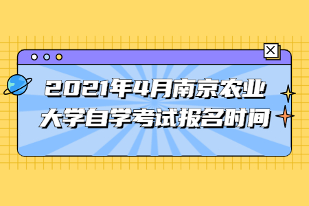 2021年4月南京农业大学自学考试报名时间