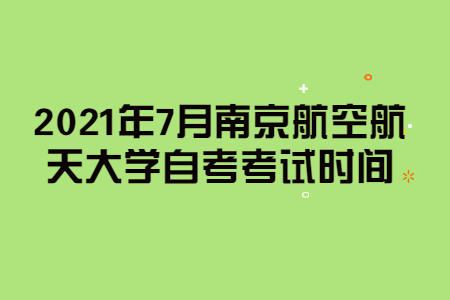 2021年7月南京航空航天大学自考考试时间