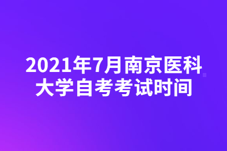 2021年7月南京医科大学自考考试时间